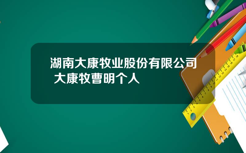 湖南大康牧业股份有限公司 大康牧曹明个人